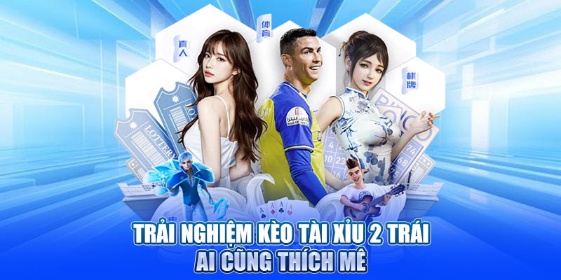 Trải nghiệm kèo tài xỉu 2 trái ai cũng thích mê